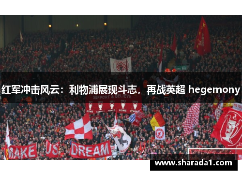 红军冲击风云：利物浦展现斗志，再战英超 hegemony