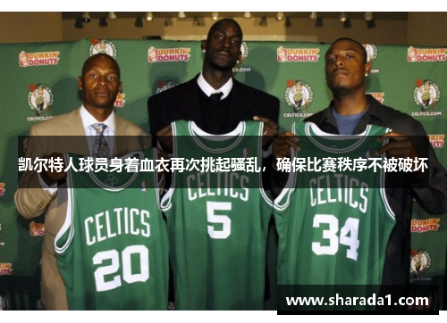 凯尔特人球员身着血衣再次挑起骚乱，确保比赛秩序不被破坏